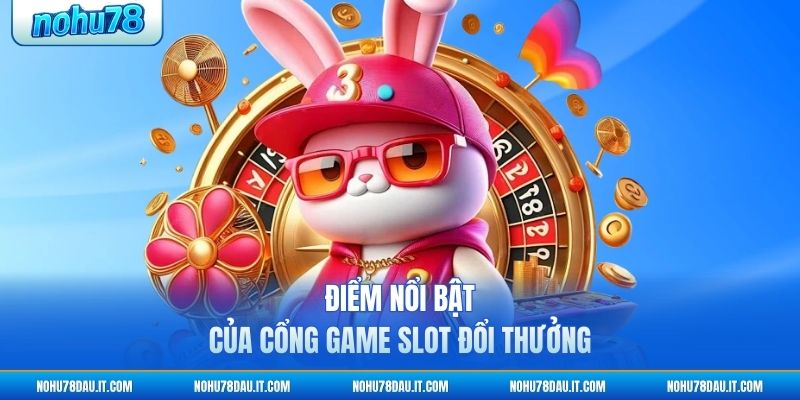 diem-noi-bat-cua-cong-game-slot-doi-thuong