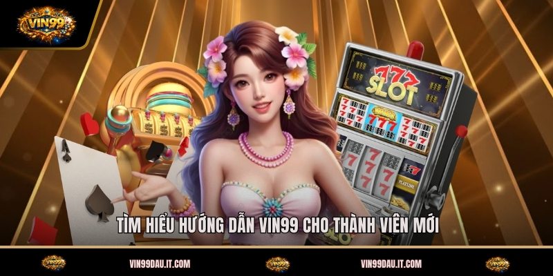 tim-hieu-huong-dan-vin99-cho-thanh-vien-moi