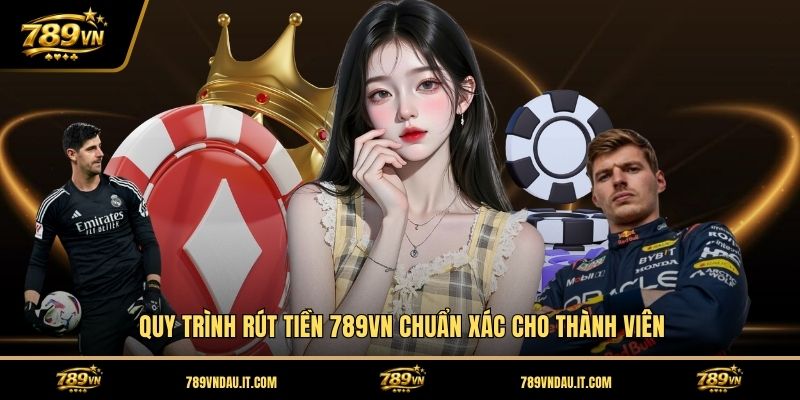 quy-trinh-rut-tien-789vn-chuan-xac-cho-thanh-vien